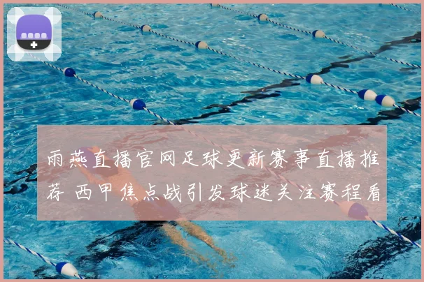 雨燕直播官网足球更新赛事直播推荐 西甲焦点战引发球迷关注赛程看点增强