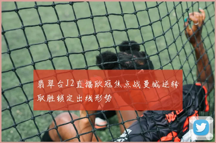 翡翠台J2直播欧冠焦点战曼城逆转取胜锁定出线形势