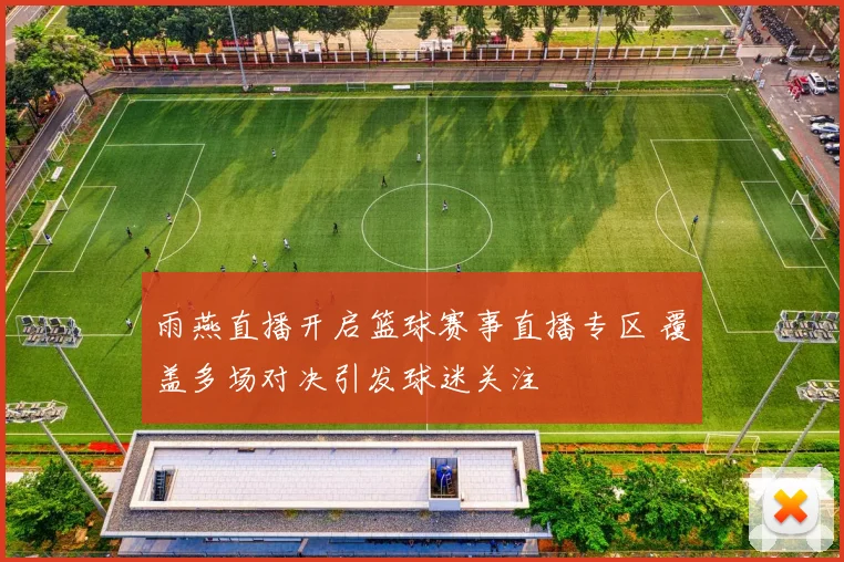 雨燕直播开启篮球赛事直播专区 覆盖多场对决引发球迷关注