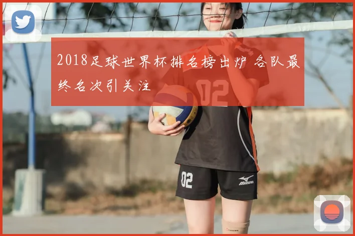 2018足球世界杯排名榜出炉 各队最终名次引关注