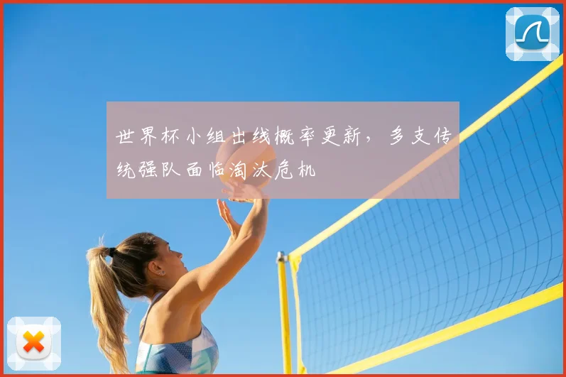 世界杯小组出线概率更新,多支传统强队面临淘汰危机