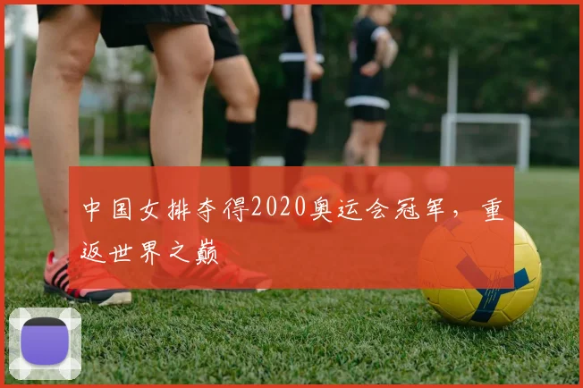中国女排夺得2020奥运会冠军,重返世界之巅