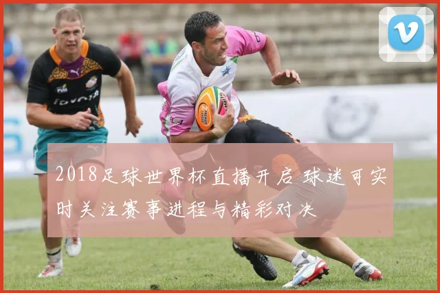 2018足球世界杯直播开启 球迷可实时关注赛事进程与精彩对决