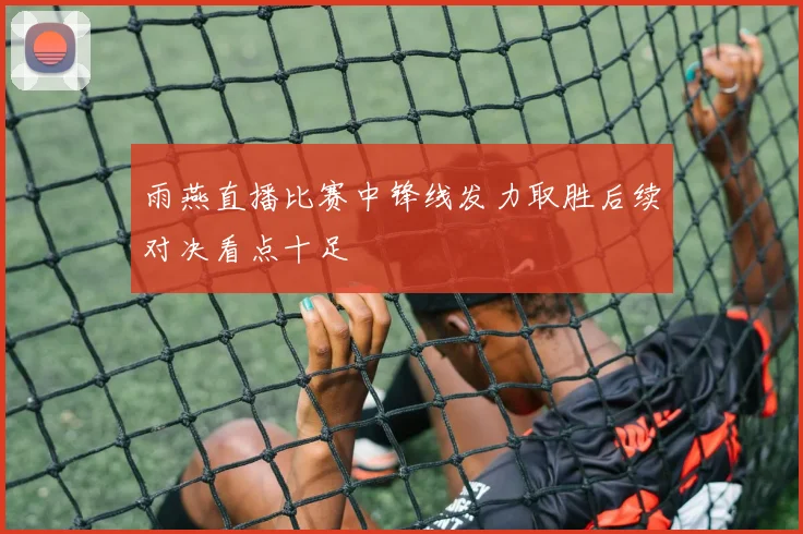 雨燕直播比赛中锋线发力取胜后续对决看点十足