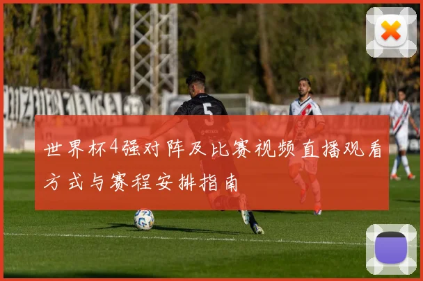 世界杯4强对阵及比赛视频直播观看方式与赛程安排指南
