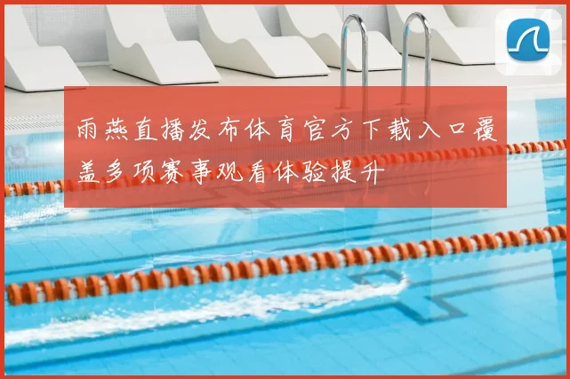 雨燕直播发布体育官方下载入口覆盖多项赛事观看体验提升