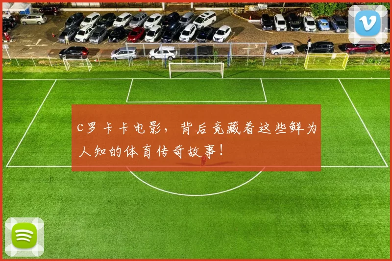 c罗卡卡电影，背后竟藏着这些鲜为人知的体育传奇故事！