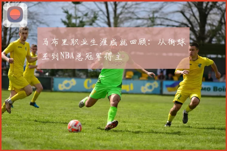 马布里职业生涯成就回顾:从街球王到NBA总冠军得主