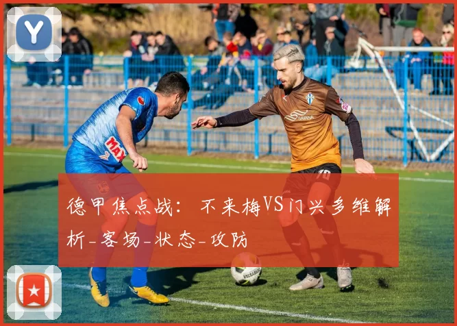 德甲焦点战:不来梅VS门兴多维解析_客场_状态_攻防