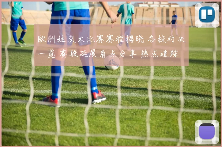 欧洲姓交大比赛赛程揭晓 各校对决一览 赛段延展看点分享 热点追踪报
