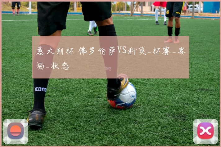 意大利杯 佛罗伦萨VS科莫_杯赛_客场_状态