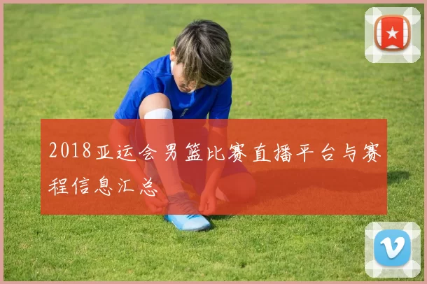 2018亚运会男篮比赛直播平台与赛程信息汇总