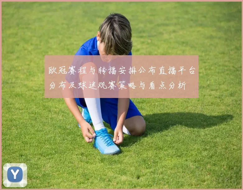 欧冠赛程与转播安排公布直播平台分布及球迷观赛策略与看点分析