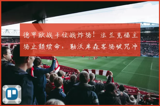 德甲欧战卡位战炸场！法兰克福主场止颓续命，勒沃库森客场破咒冲欧冠？_比赛_进攻_比利亚雷亚尔