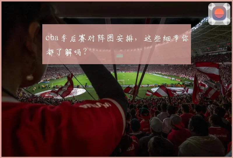 cba季后赛对阵图安排，这些细节你都了解吗？