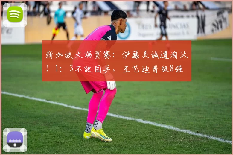 新加坡大满贯赛:伊藤美诚遭淘汰!1:3不敌国乒,王艺迪晋级8强