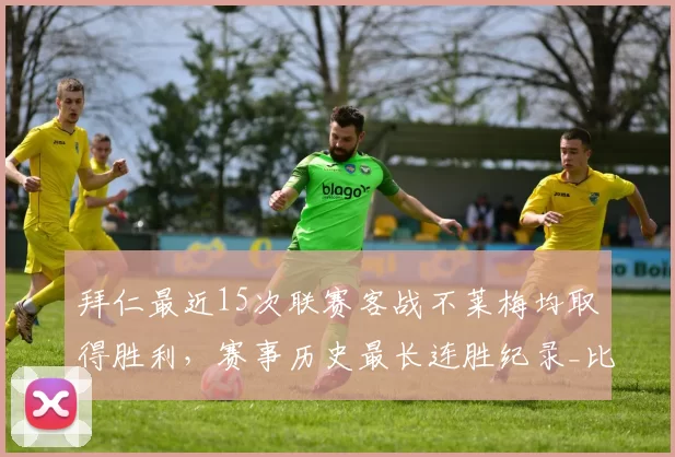 拜仁最近15次联赛客战不莱梅均取得胜利,赛事历史最长连胜纪录_比赛_进攻_德甲