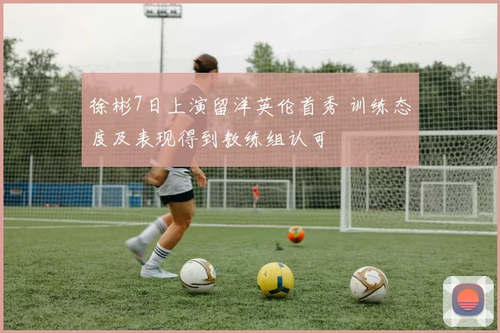 徐彬7日上演留洋英伦首秀 训练态度及表现得到教练组认可