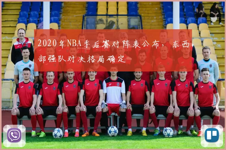 2020年NBA季后赛对阵表公布，东西部强队对决格局确定