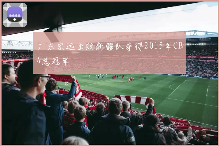 广东宏远击败新疆队夺得2015年CBA总冠军