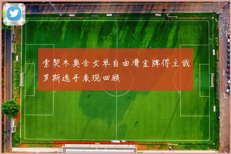 索契冬奥会女单自由滑金牌得主俄罗斯选手表现回顾